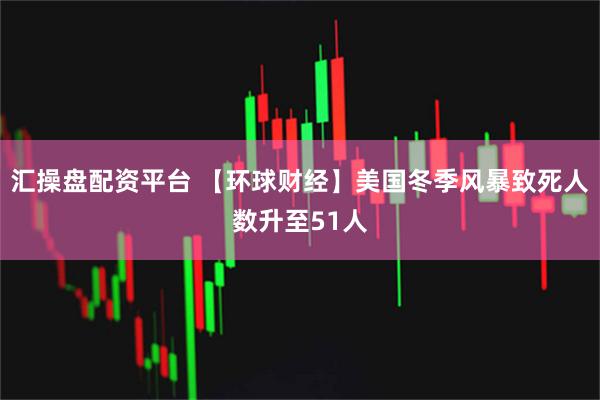 汇操盘配资平台 【环球财经】美国冬季风暴致死人数升至51人